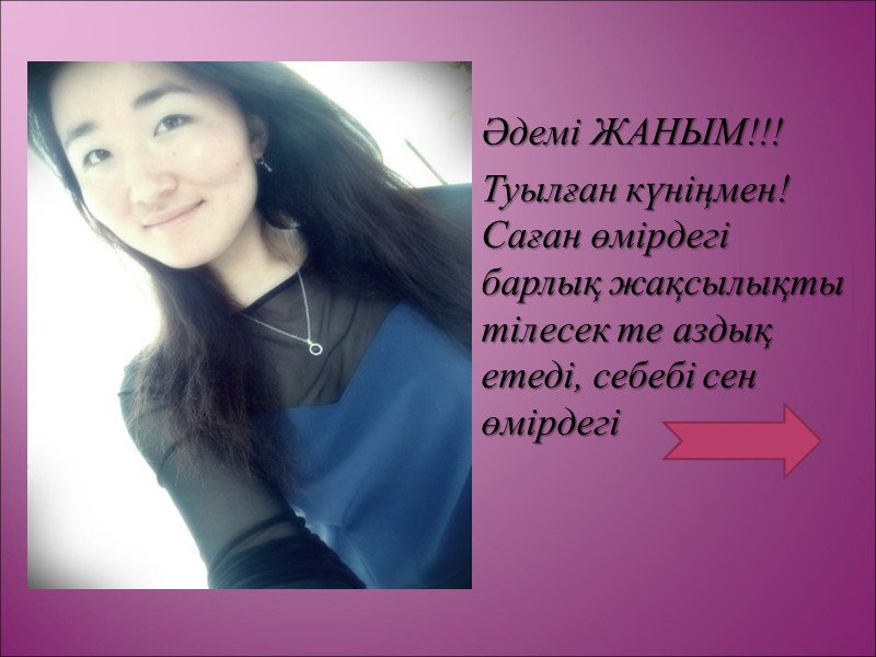 Әдемі ЖАНЫМ!!! Туылған күніңмен! Саған өмірдегі барлық жақсылықты тілесек те аздық етеді, себебі сен